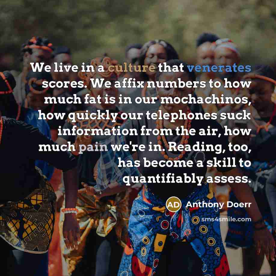 “We live in a culture that venerates scores. We affix…” quote by Anthony Doerr