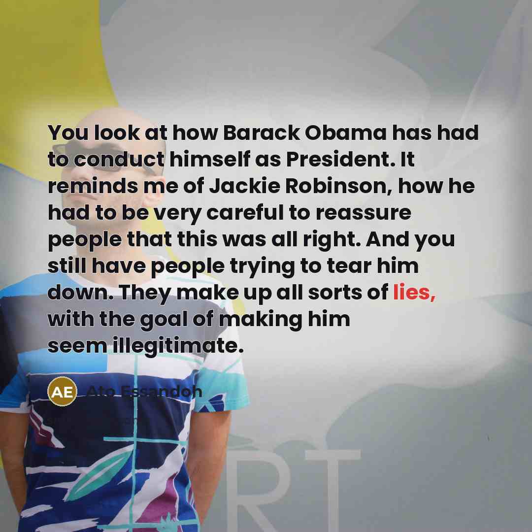 “You look at how Barack Obama has had to conduct…” quote by Ato Essandoh