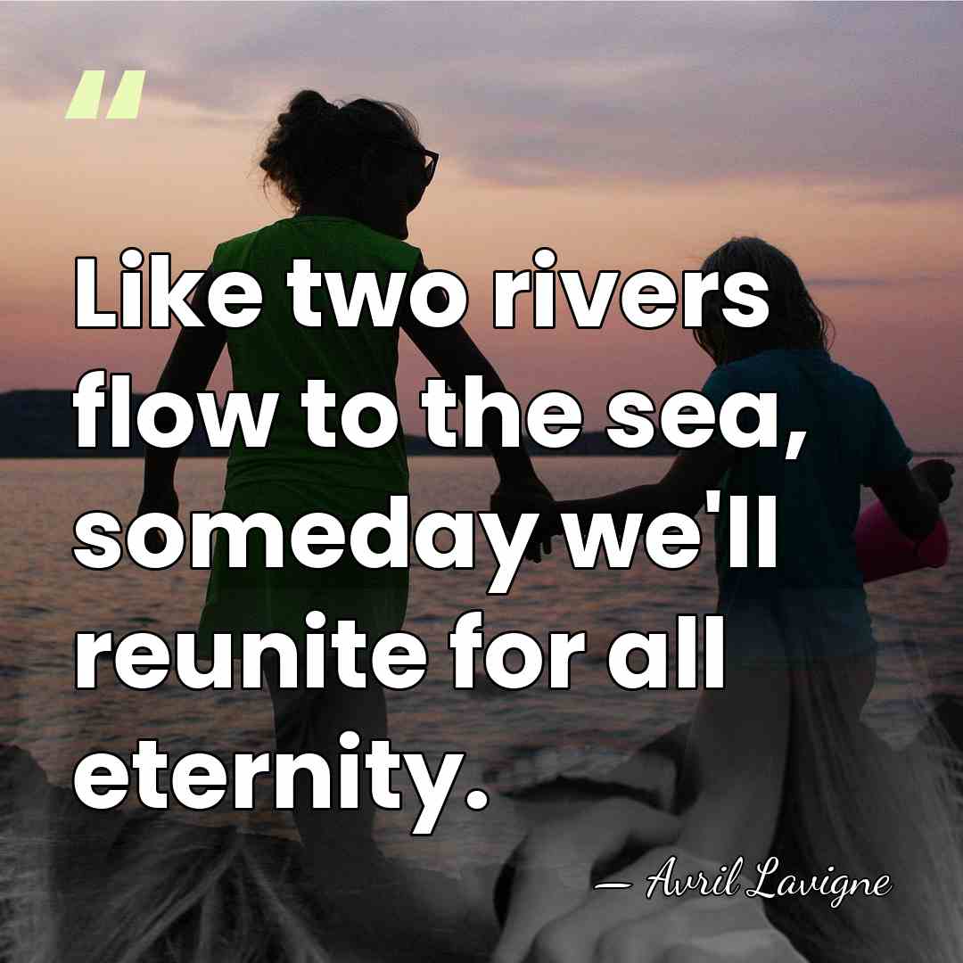 Like two rivers flow to the sea, someday we'll reunite for all&hellip; - Avril Lavigne