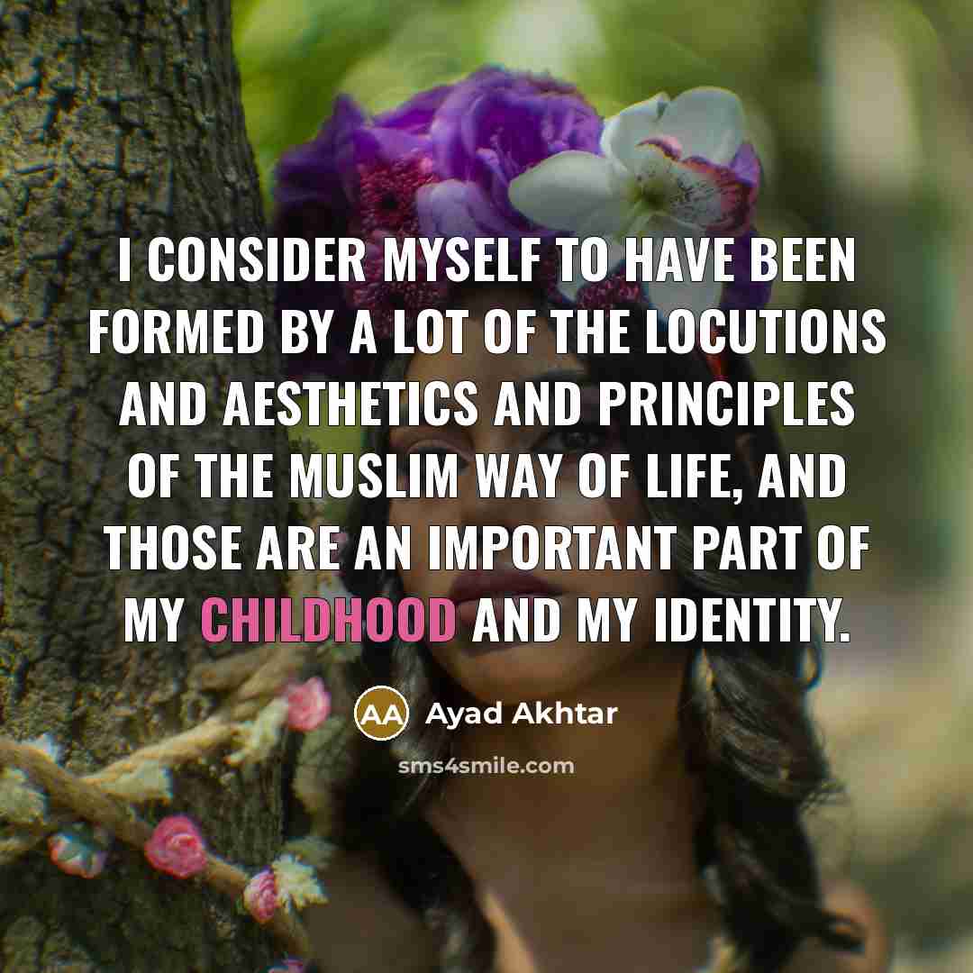 “I consider myself to have been formed by a lot…” quote by Ayad Akhtar