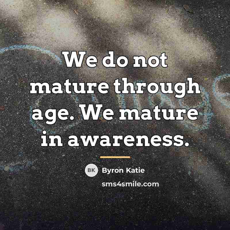 “We do not mature through age. We mature in awareness.…” quote by Byron Katie