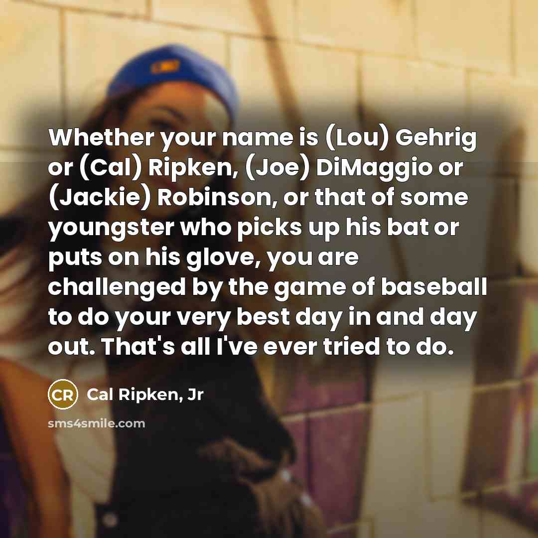 “Whether your name is (Lou) Gehrig or (Cal) Ripken, (Joe)…” quote by Cal Ripken, Jr