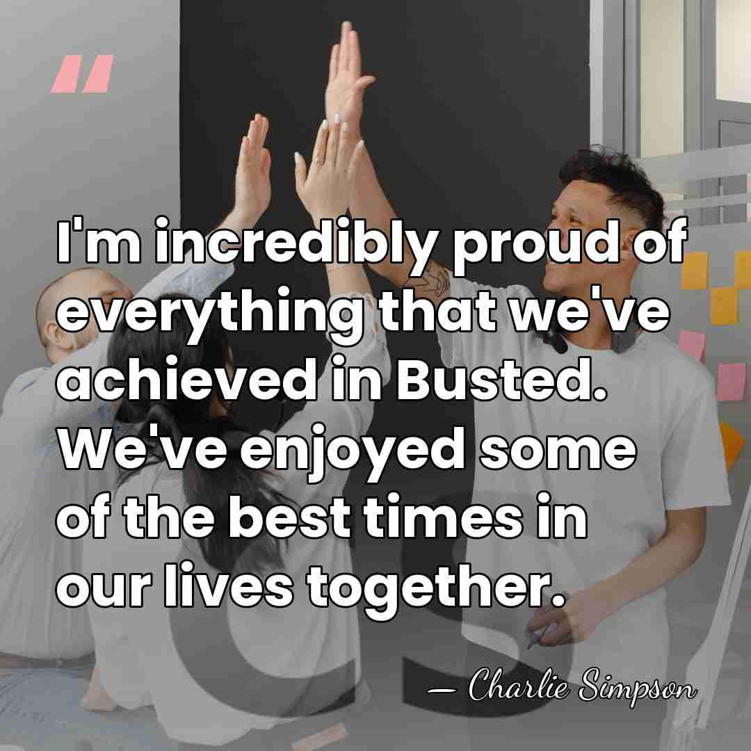I'm incredibly proud of everything that we've achieved in Busted. We've enjoyed&hellip; - Charlie Simpson