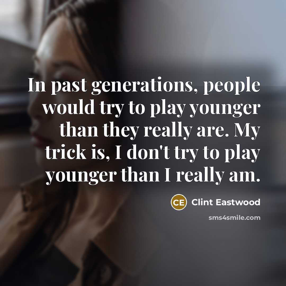 “In past generations, people would try to play younger than…” quote by Clint Eastwood