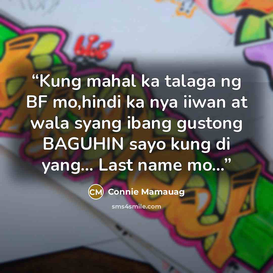 “Kung mahal ka talaga ng BF mo,hindi ka nya iiwan at wala syang ibang gustong BAGUHIN sayo kung di yang... Last name mo...” quote by Connie Mamauag