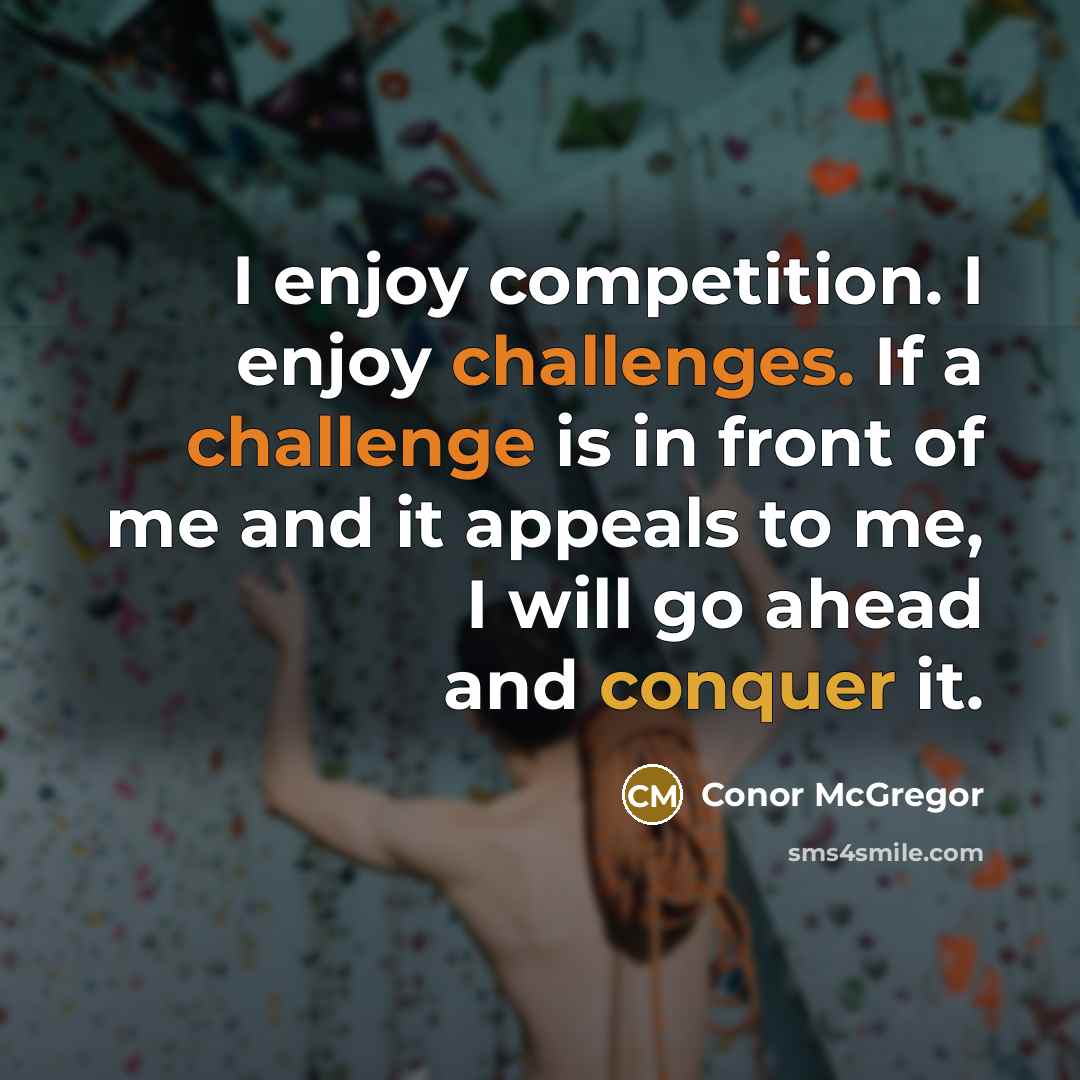 “I enjoy competition. I enjoy challenges. If a challenge is in front of me and it appeals to me, I will go ahead and conquer it.” quote by Conor McGregor