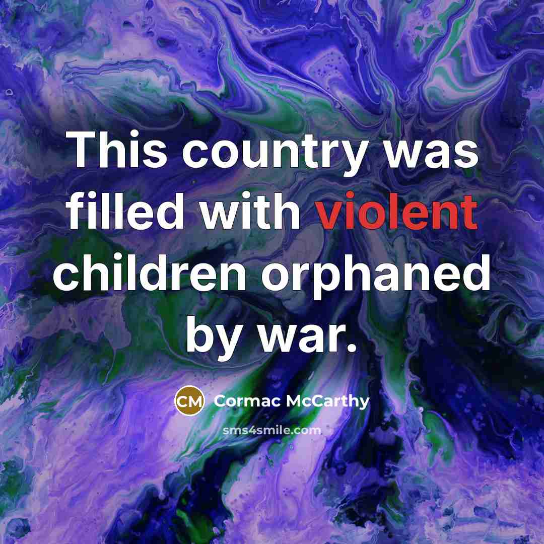 “This country was filled with violent children orphaned by war.…” quote by Cormac McCarthy