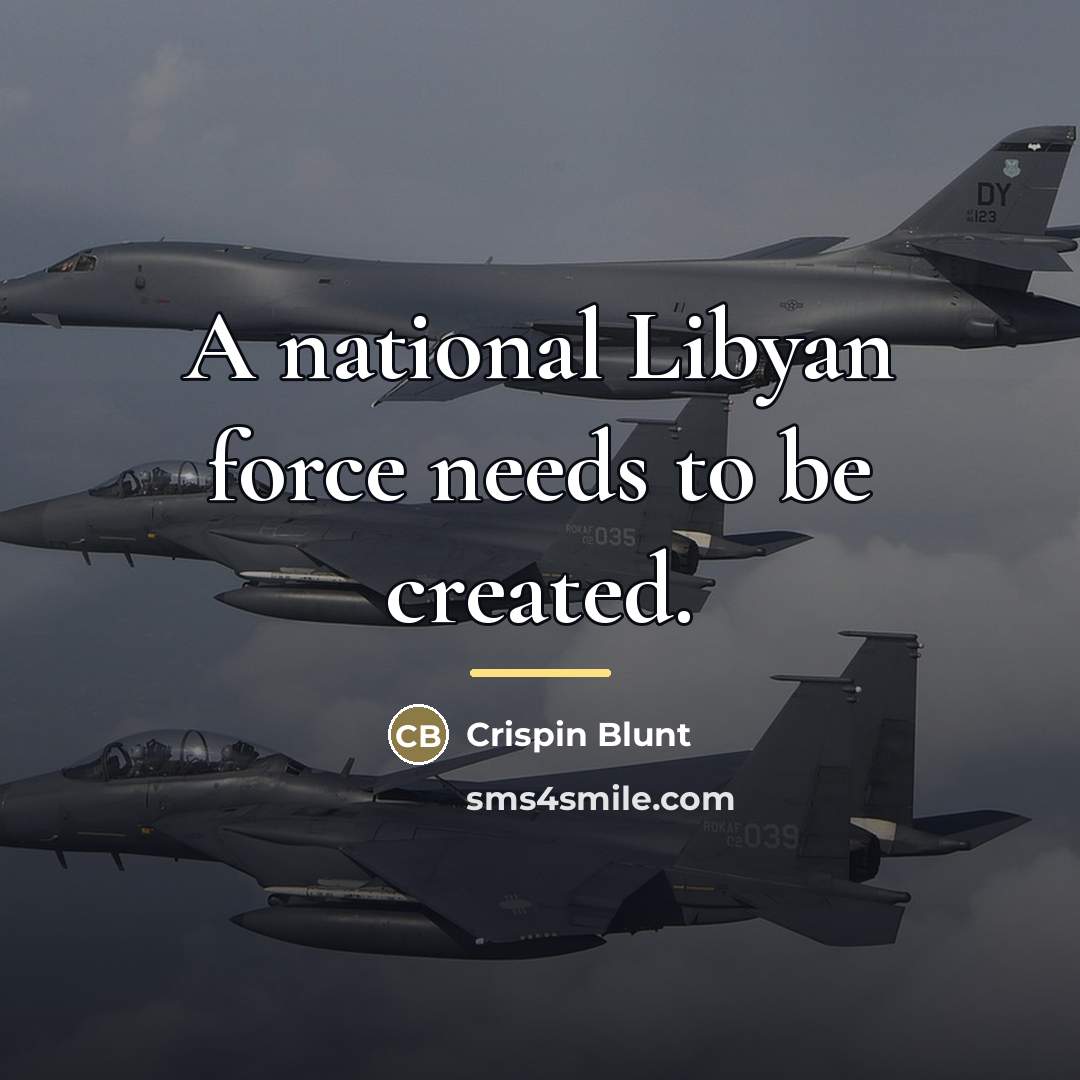 “A national Libyan force needs to be created.…” quote by Crispin Blunt