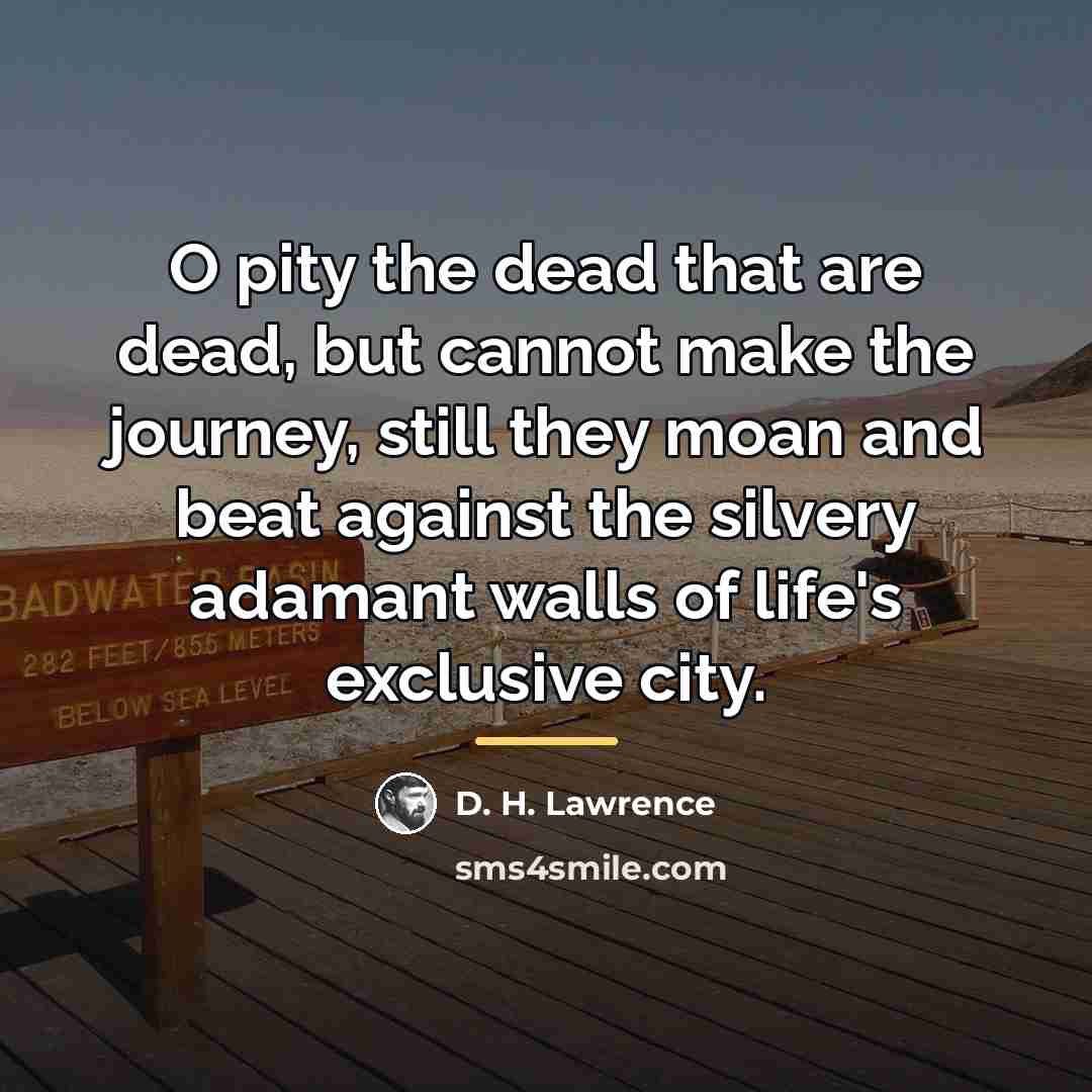“O pity the dead that are dead, but cannot make…” quote by D. H. Lawrence