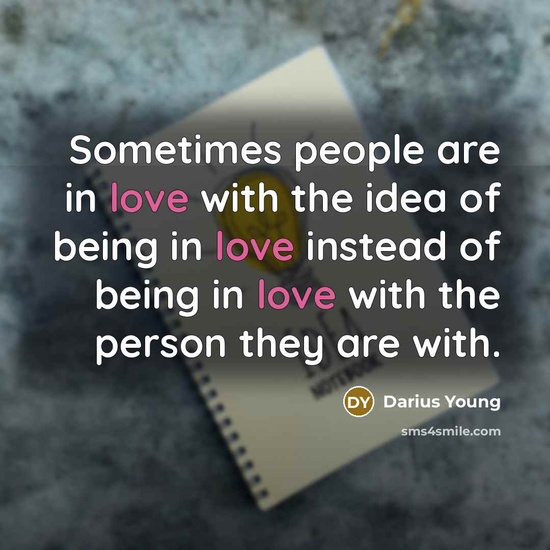 “Sometimes people are in love with the idea of being in love instead of being in love with the person they are with.” quote by Darius Young