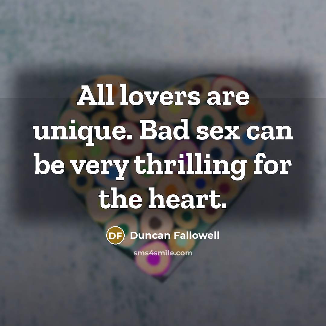 “All lovers are unique. Bad sex can be very thrilling…” quote by Duncan Fallowell