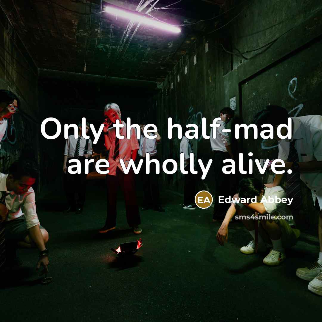 “Only the half-mad are wholly alive.…” quote by Edward Abbey