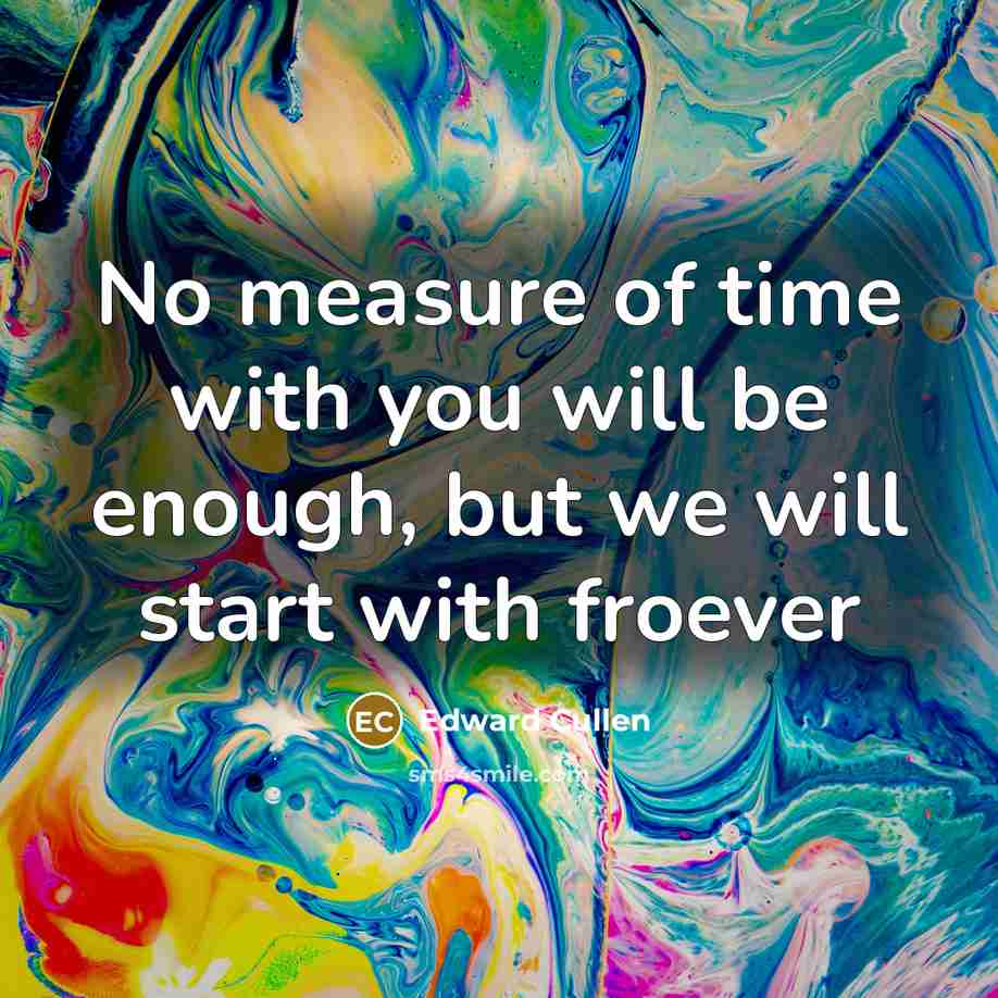 “No measure of time with you will be enough, but we will start with froever” quote by Edward Cullen