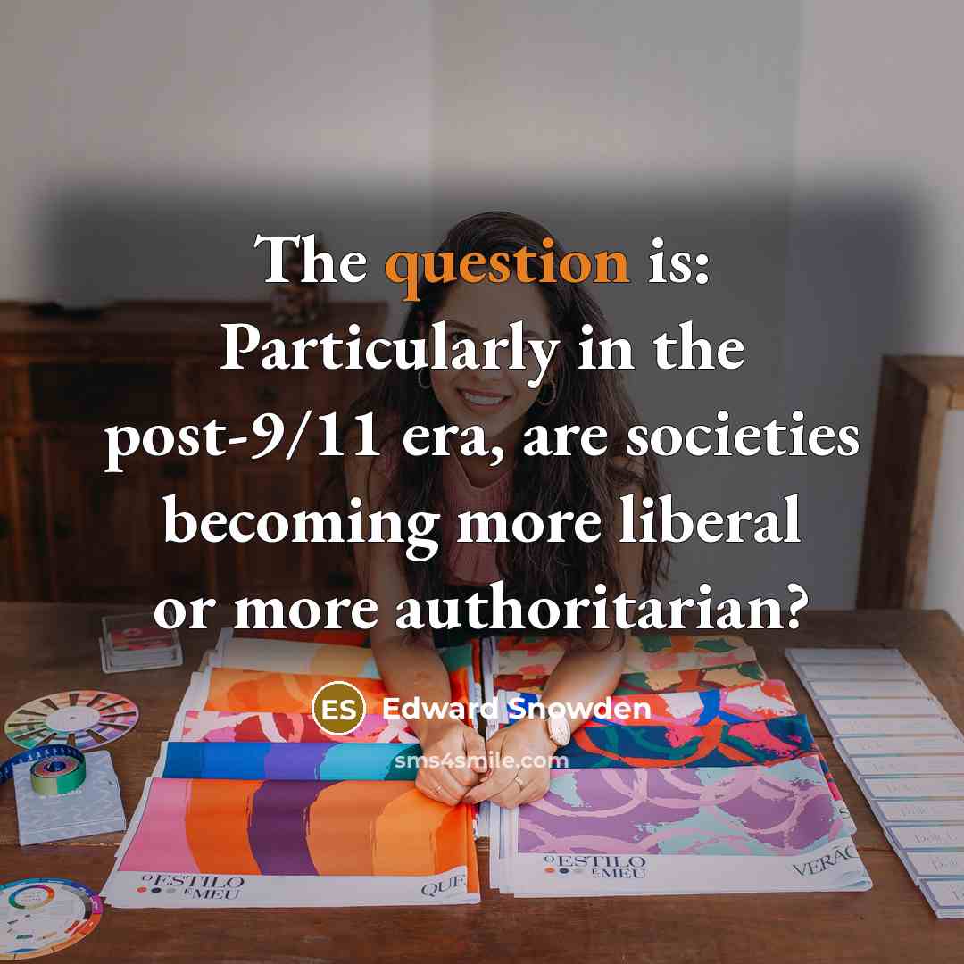 “The question is: Particularly in the post-9/11 era, are societies becoming more liberal or more authoritarian?” quote by Edward Snowden