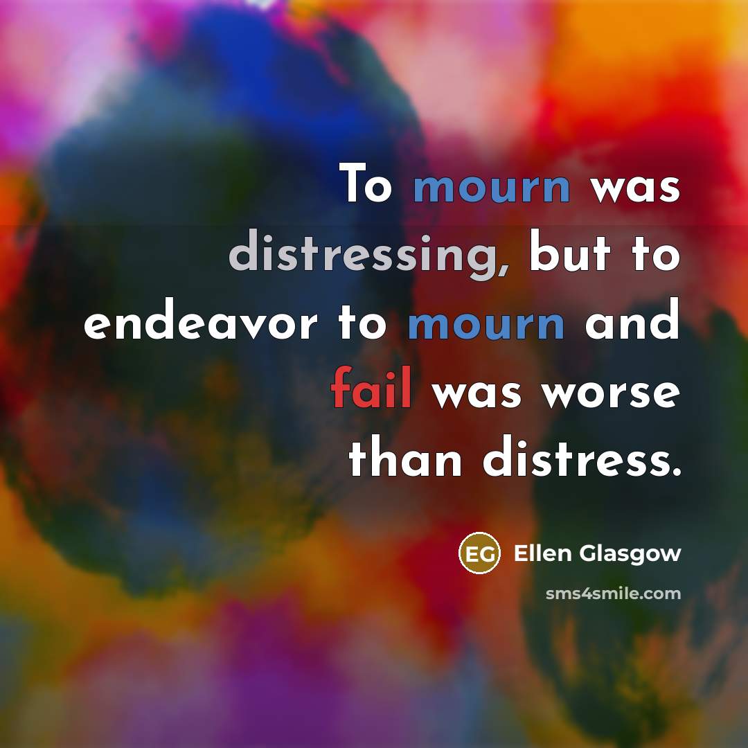 “To mourn was distressing, but to endeavor to mourn and…” quote by Ellen Glasgow
