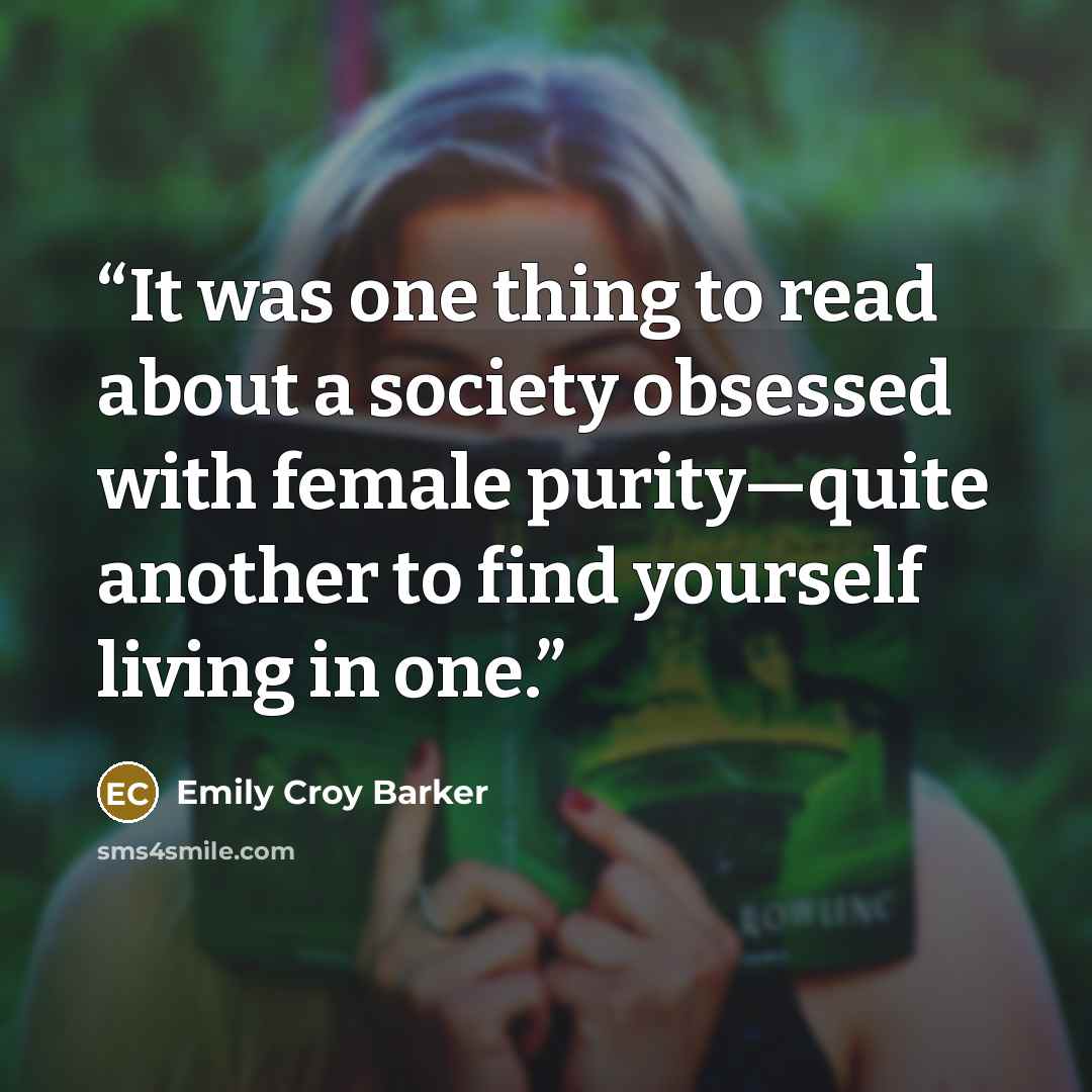 “It was one thing to read about a society obsessed with female purity—quite another to find yourself living in one.” quote by Emily Croy Barker