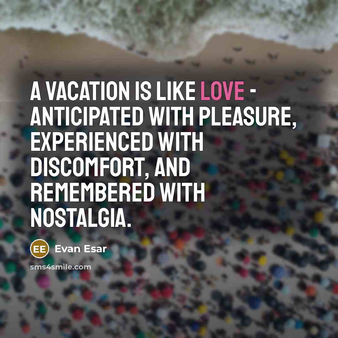 “A vacation is like love - anticipated with pleasure, experienced…” quote by Evan Esar