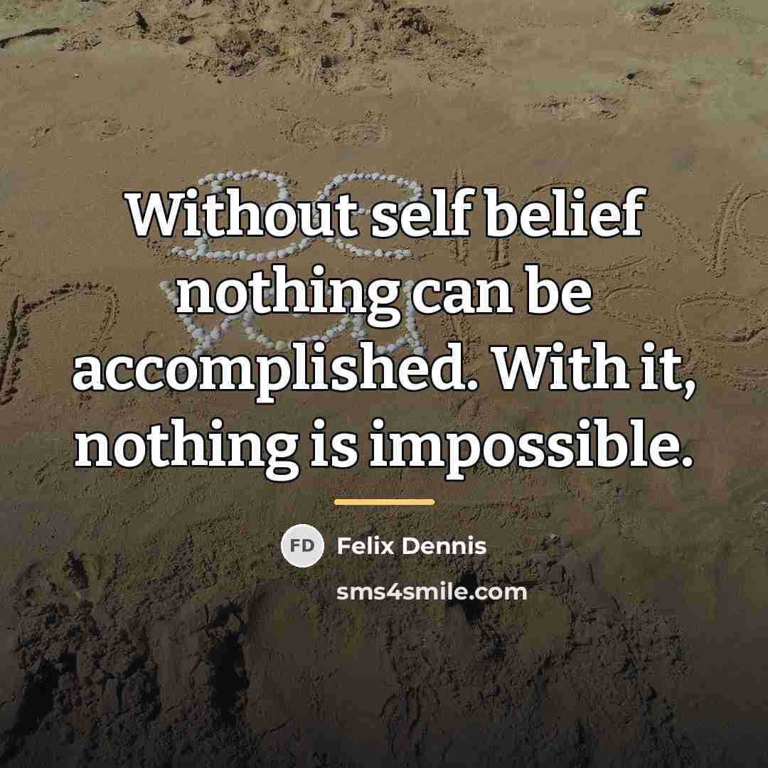 “Without self belief nothing can be accomplished. With it, nothing…” quote by Felix Dennis