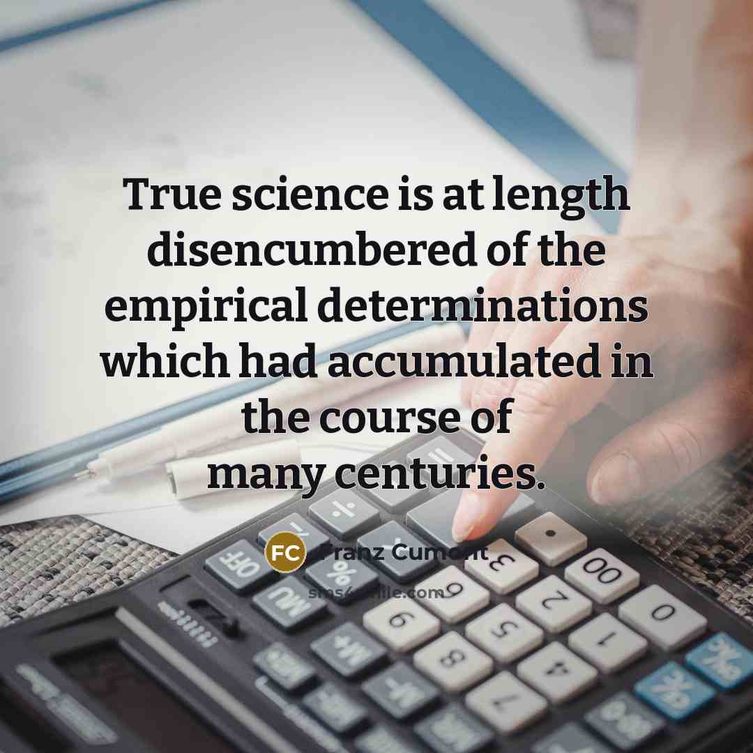 “True science is at length disencumbered of the empirical determinations…” quote by Franz Cumont