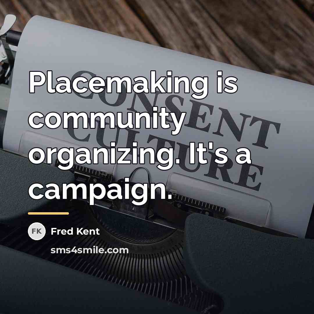 “Placemaking is community organizing. It's a campaign.…” quote by Fred Kent