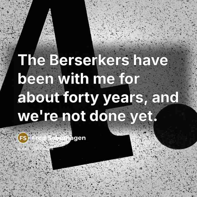 “The Berserkers have been with me for about forty years,…” quote by Fred Saberhagen