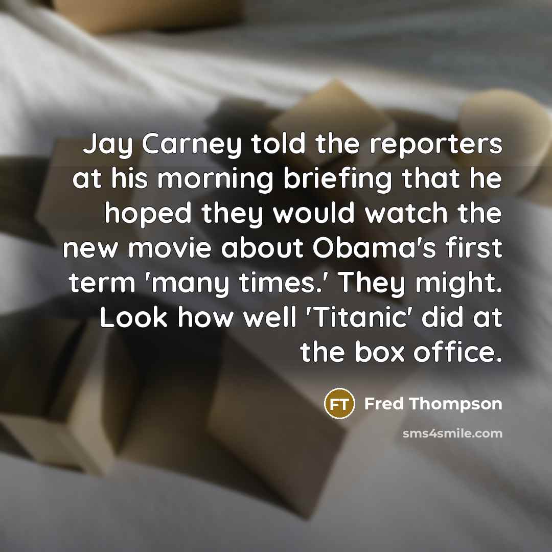 “Jay Carney told the reporters at his morning briefing that…” quote by Fred Thompson