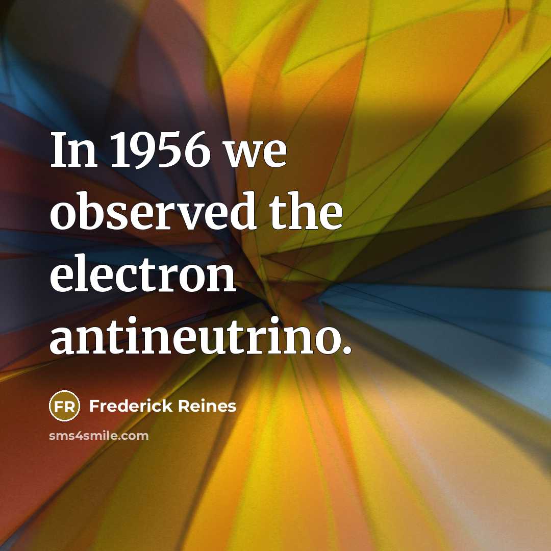 “In 1956 we observed the electron antineutrino.” quote by Frederick Reines