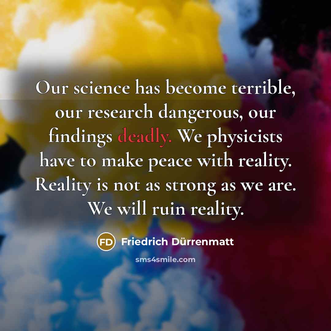 “Our science has become terrible, our research dangerous, our findings…” quote by Friedrich Durrenmatt