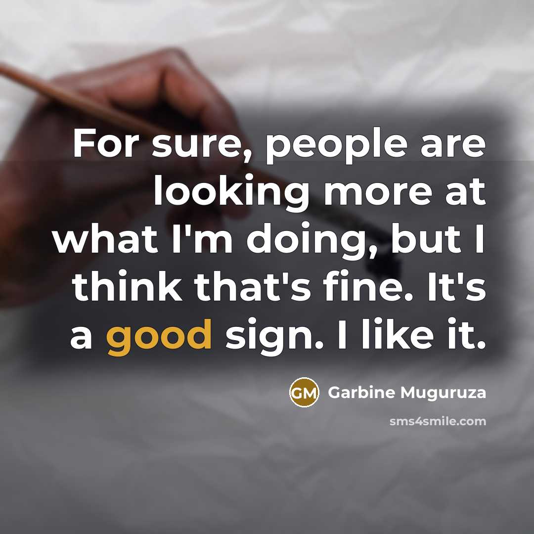 “For sure, people are looking more at what I'm doing,…” quote by Garbine Muguruza