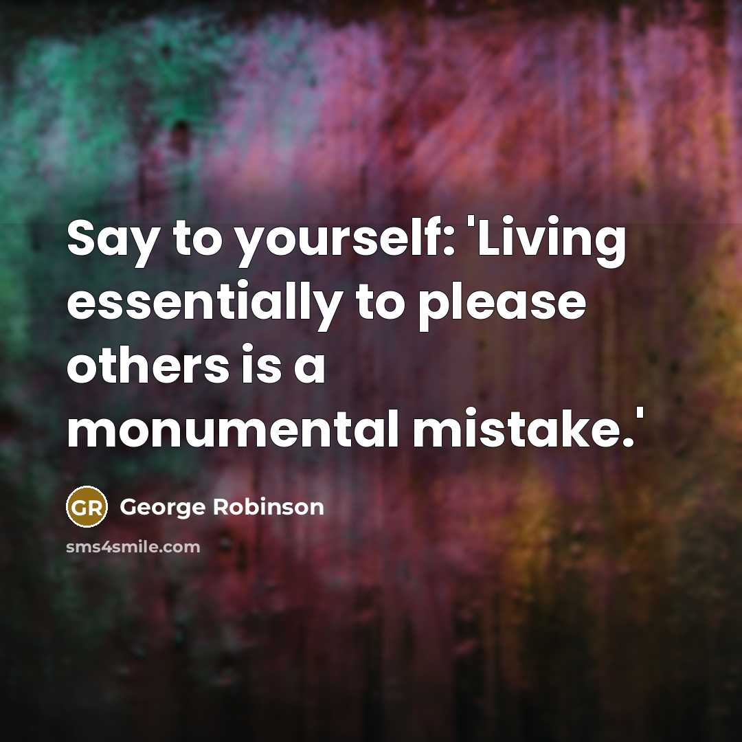 “Say to yourself: 'Living essentially to please others is a…” quote by George Robinson