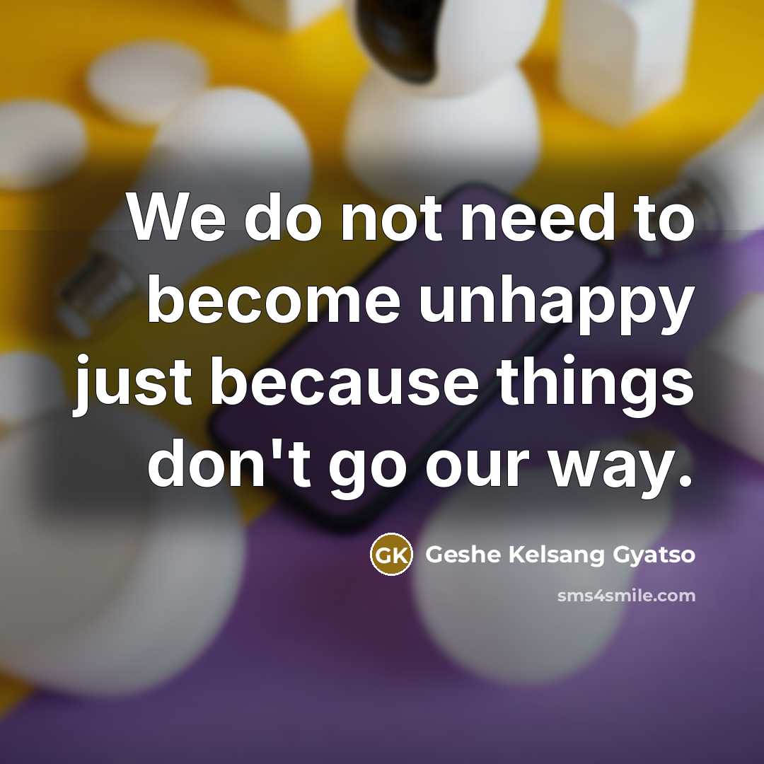 “We do not need to become unhappy just because things…” quote by Geshe Kelsang Gyatso