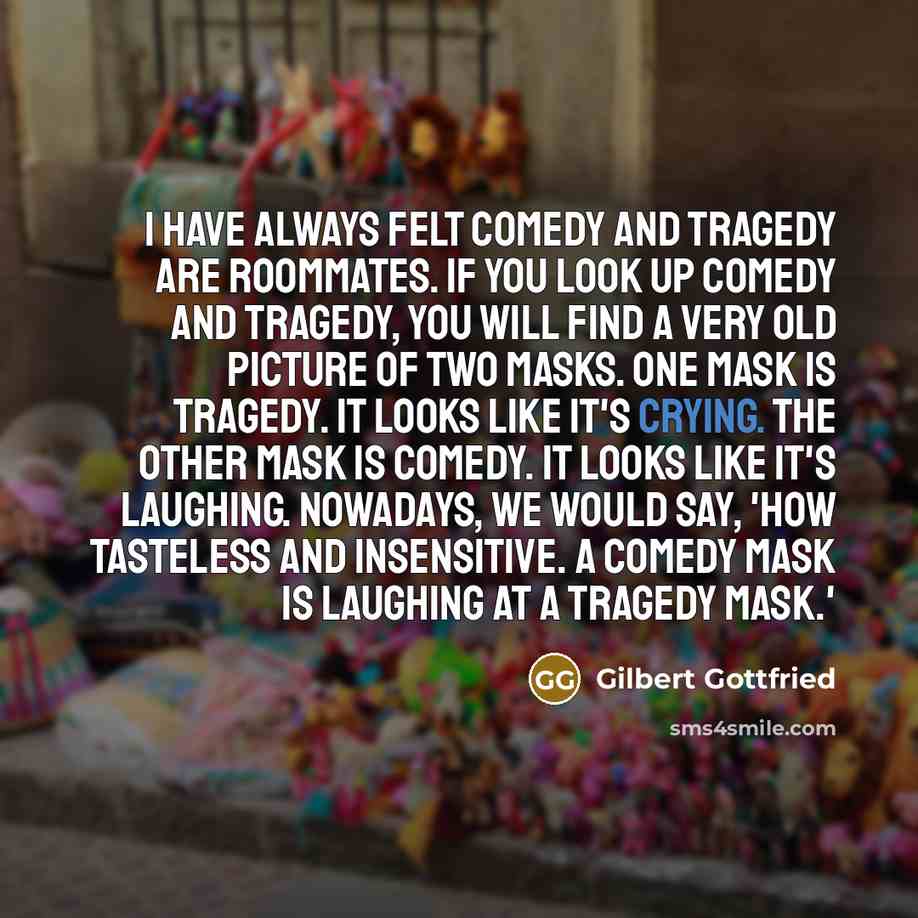 “I have always felt comedy and tragedy are roommates. If…” quote by Gilbert Gottfried