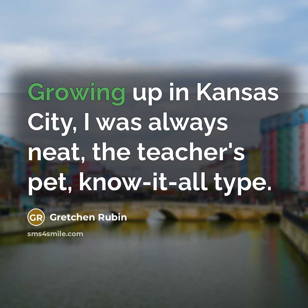 “Growing up in Kansas City, I was always neat, the…” quote by Gretchen Rubin