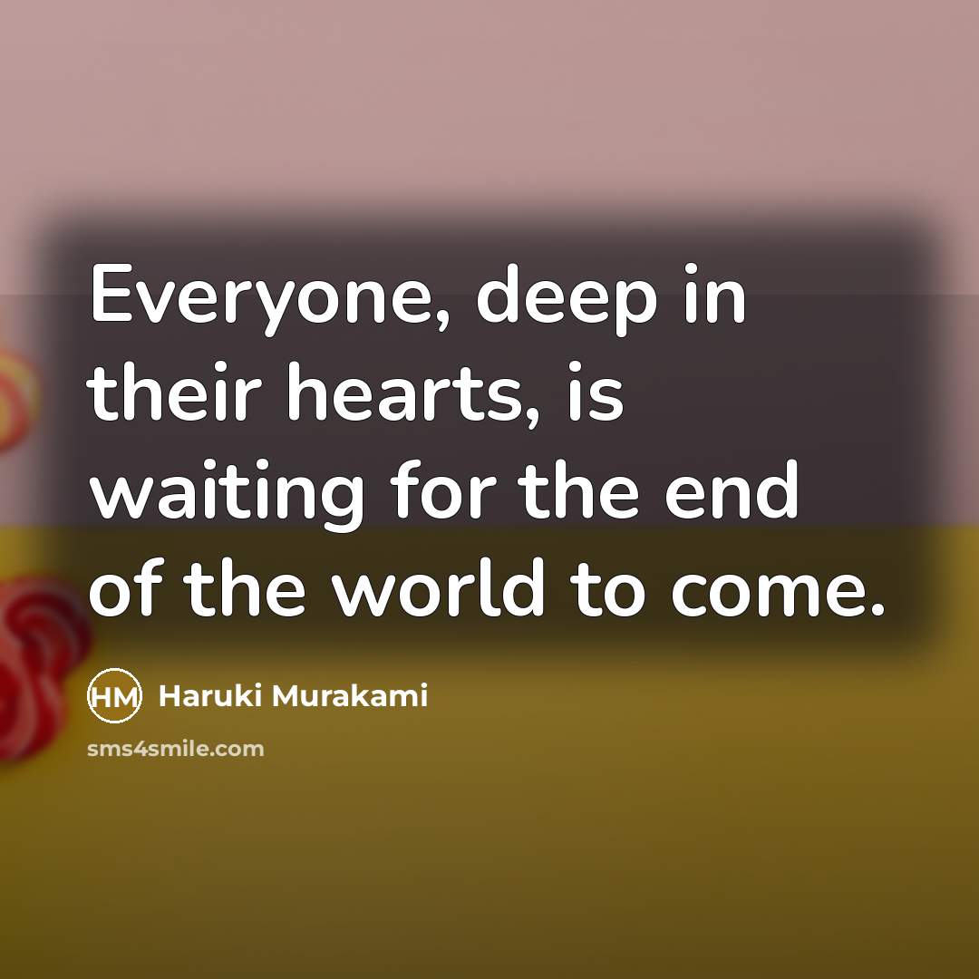 “Everyone, deep in their hearts, is waiting for the end…” quote by Haruki Murakami
