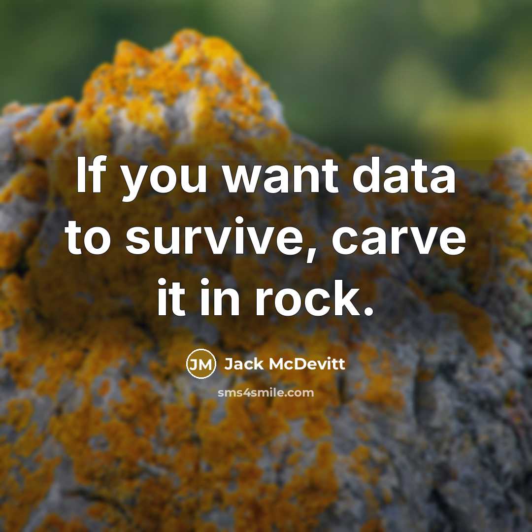 “If you want data to survive, carve it in rock.” quote by Jack McDevitt