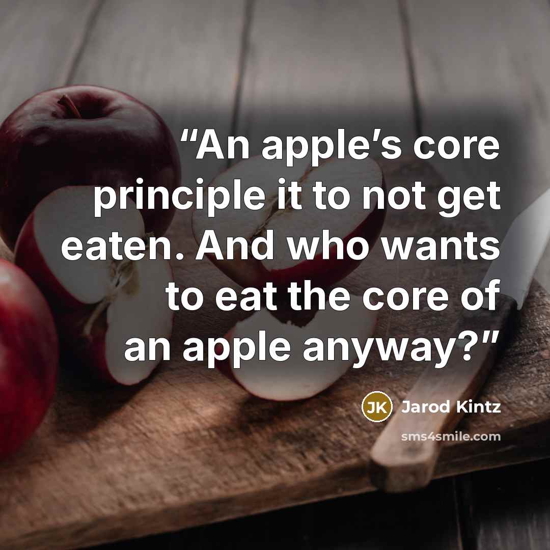 “An apple’s core principle it to not get eaten. And who wants to eat the core of an apple anyway?” quote by Jarod Kintz