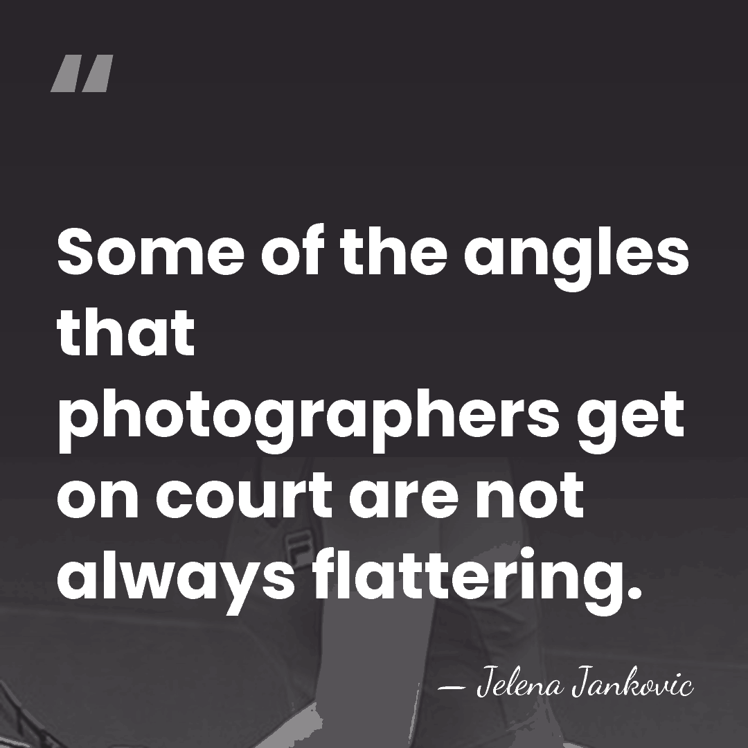 Some of the angles that photographers get on court are not always&hellip; - Jelena Jankovic