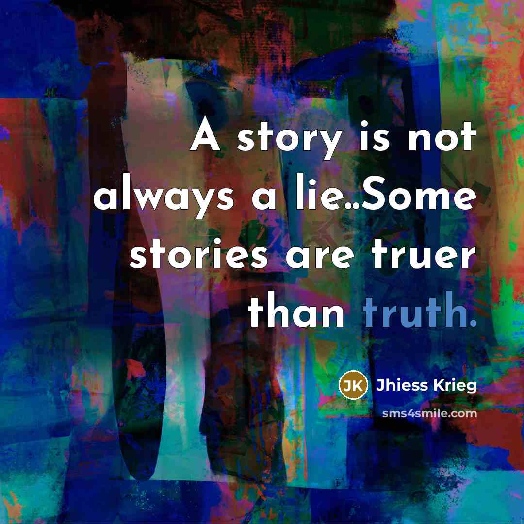 “A story is not always a lie..Some stories are truer…” quote by Jhiess Krieg