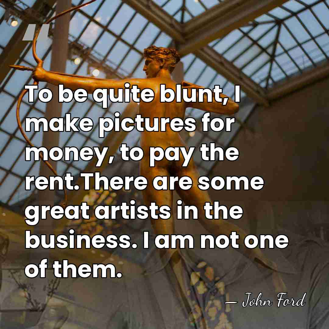 To be quite blunt, I make pictures for money, to pay the&hellip; - John Ford