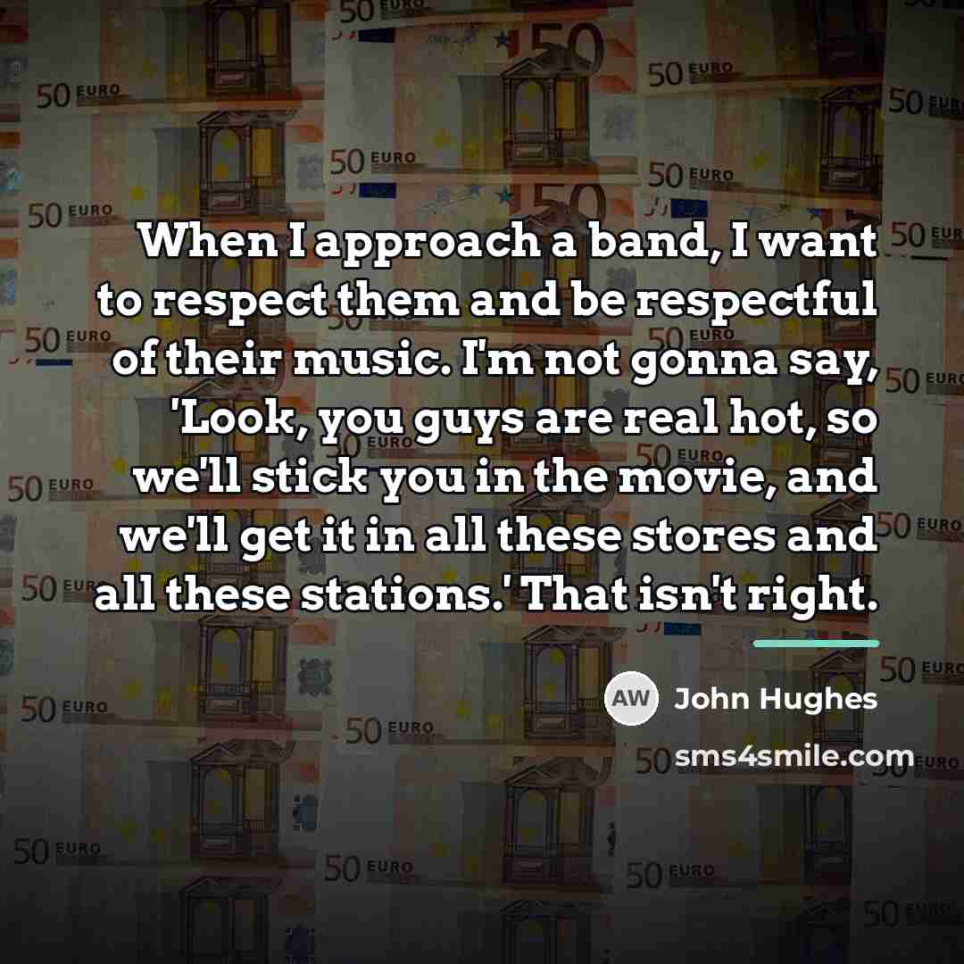 “When I approach a band, I want to respect them…” quote by John Hughes