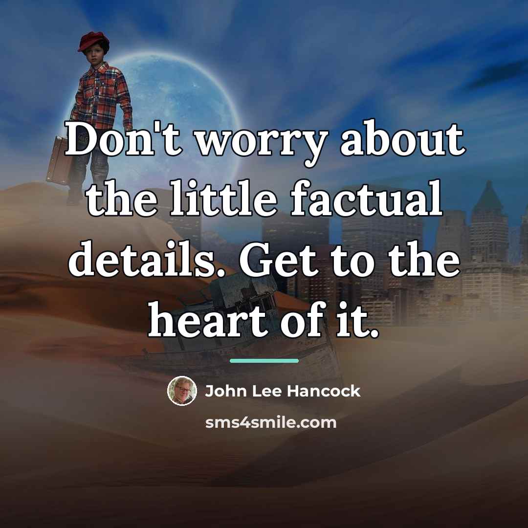 “Don't worry about the little factual details. Get to the…” quote by John Lee Hancock