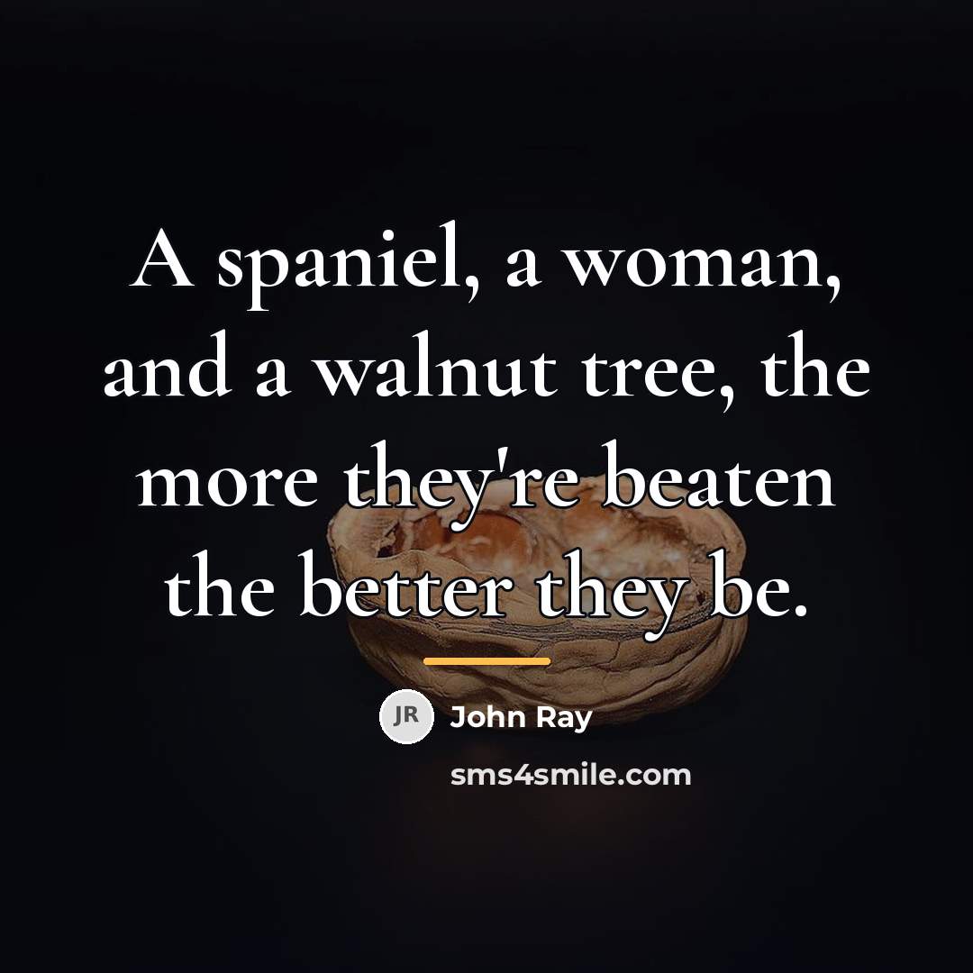 “A spaniel, a woman, and a walnut tree, the more…” quote by John Ray