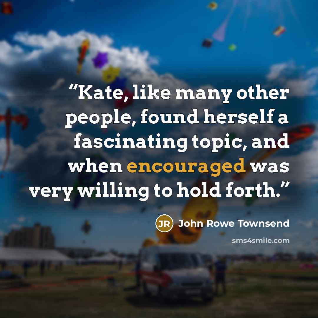 “Kate, like many other people, found herself a fascinating topic, and when encouraged was very willing to hold forth.” quote by John Rowe Townsend