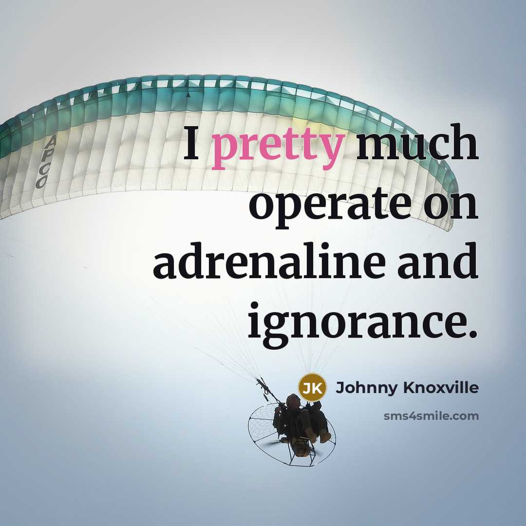 “I pretty much operate on adrenaline and ignorance.…” quote by Johnny Knoxville