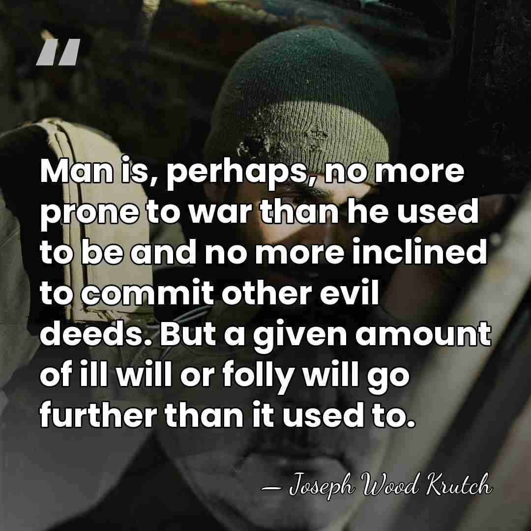 Man is, perhaps, no more prone to war than he used to&hellip; - Joseph Wood Krutch