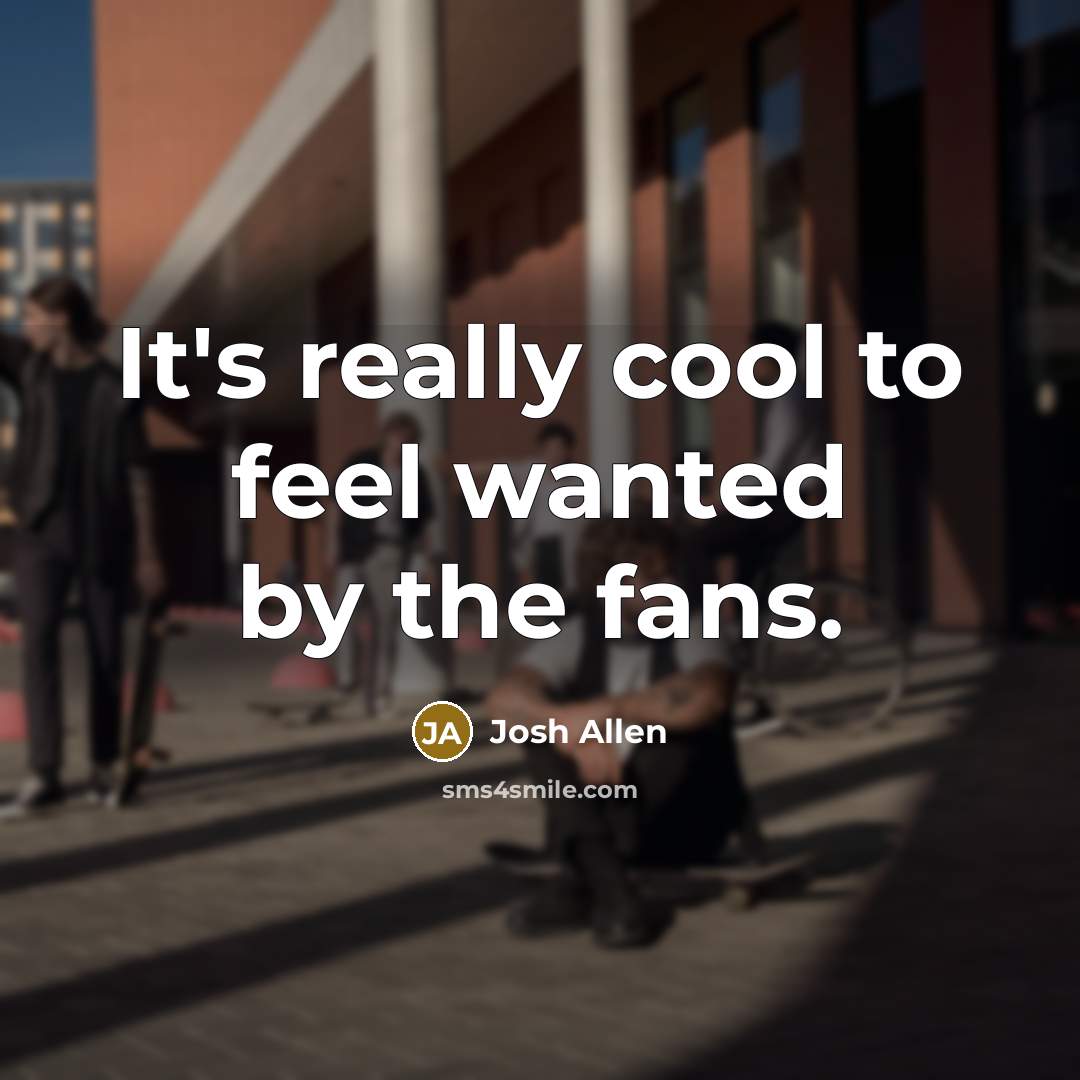 “It's really cool to feel wanted by the fans.…” quote by Josh Allen