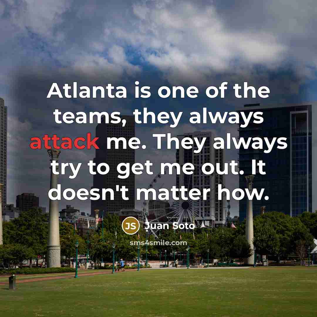 “Atlanta is one of the teams, they always attack me.…” quote by Juan Soto