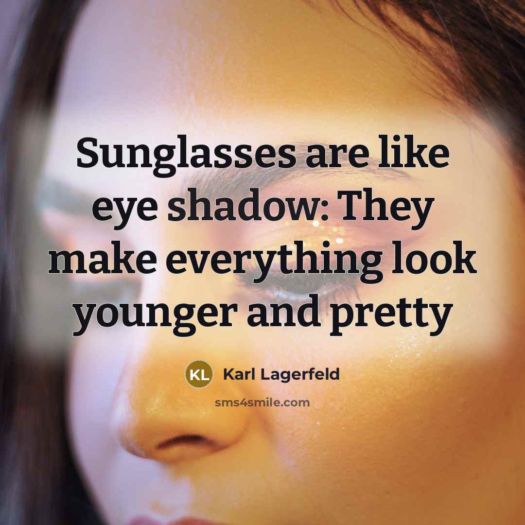 “Sunglasses are like eye shadow: They make everything look younger…” quote by Karl Lagerfeld
