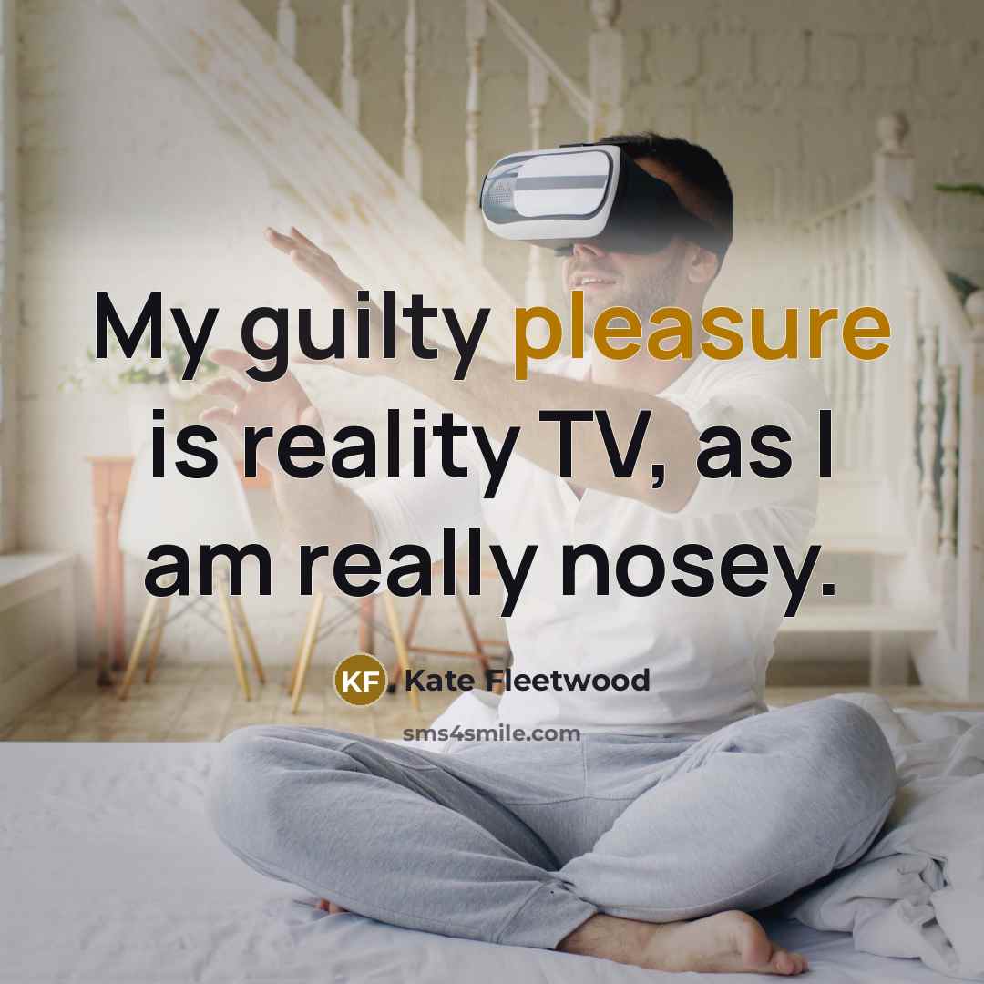 “My guilty pleasure is reality TV, as I am really…” quote by Kate Fleetwood