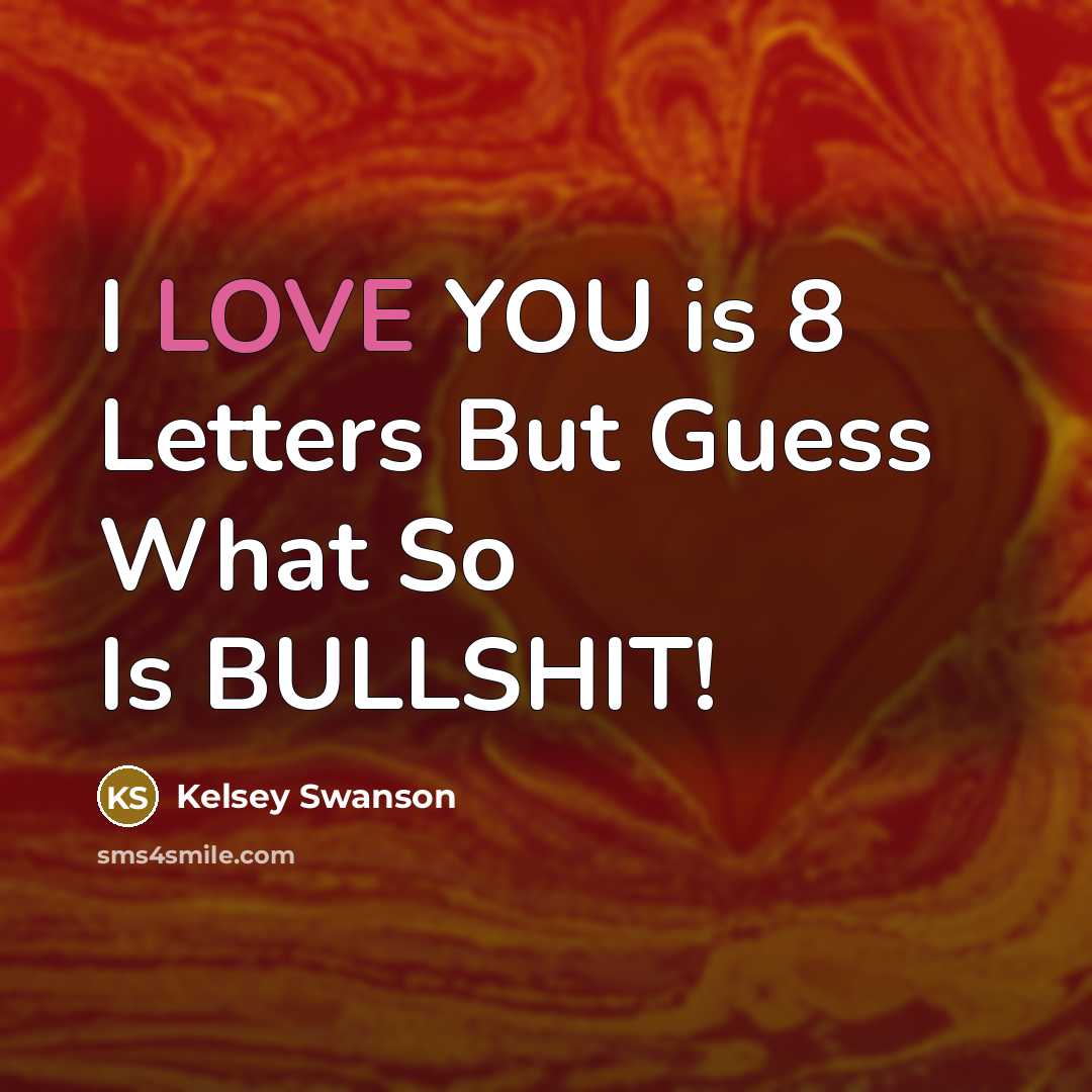 “I LOVE YOU is 8 Letters But Guess What So Is BULLSHIT!” quote by Kelsey Swanson